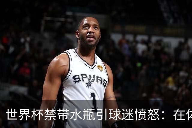 世界杯禁带水瓶引球迷愤怒：在体育场里买？难道更贵就更安全？